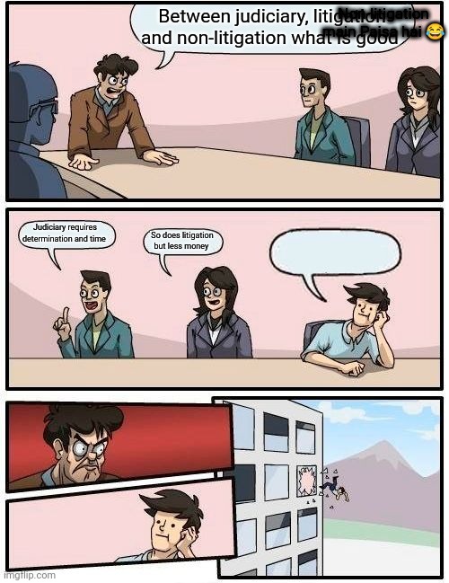 Boardroom Meeting Suggestion Meme | Non-litigation main Paisa hai 😂; Between judiciary, litigation and non-litigation what is good; Judiciary requires determination and time; So does litigation but less money | image tagged in memes,boardroom meeting suggestion | made w/ Imgflip meme maker