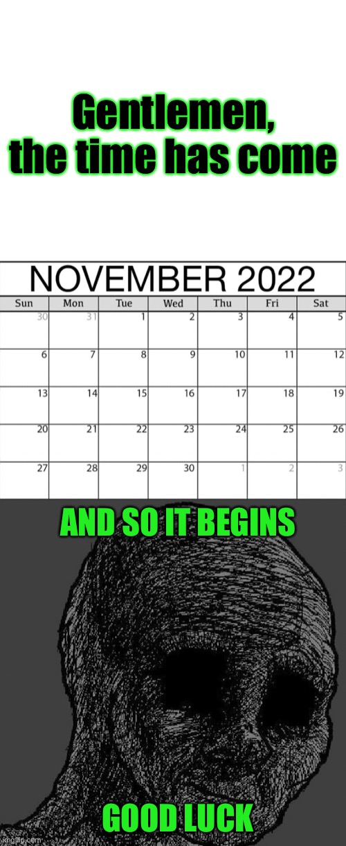 Gentlemen, the time has come; AND SO IT BEGINS; GOOD LUCK | image tagged in blank white template,cursed wojak | made w/ Imgflip meme maker