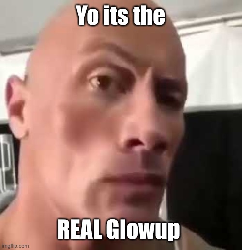 The Rock Eyebrows | Yo its the; REAL Glowup | image tagged in the rock eyebrows | made w/ Imgflip meme maker