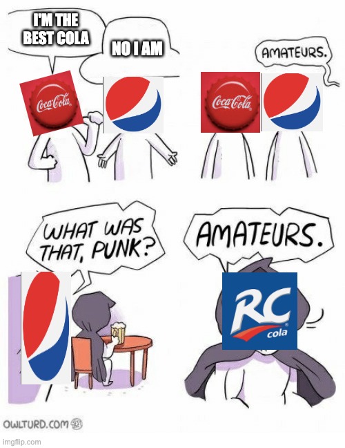 If you know, you know. | I'M THE BEST COLA; NO I AM | image tagged in amateurs | made w/ Imgflip meme maker