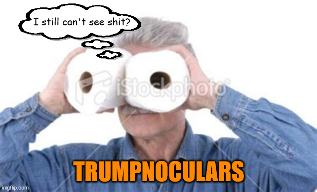 Trumpnoculars | I still can't see shit? TRUMPNOCULARS | image tagged in donald trump,rubes,maga,trumpkins,idiots | made w/ Imgflip meme maker