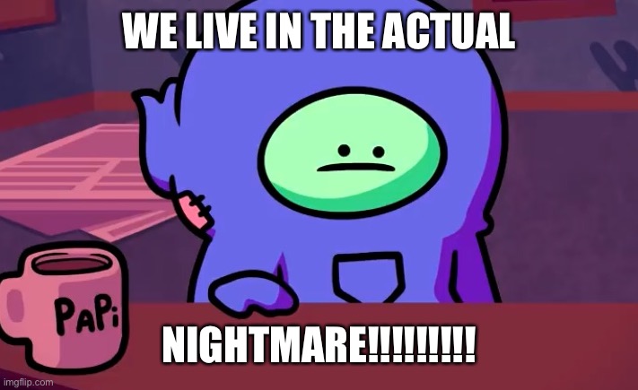 Sad gingerpale | WE LIVE IN THE ACTUAL; NIGHTMARE!!!!!!!!! | image tagged in sad gingerpale | made w/ Imgflip meme maker