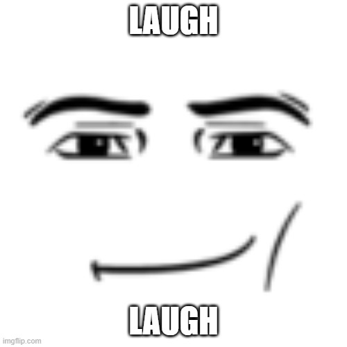 laugh | LAUGH; LAUGH | image tagged in man face | made w/ Imgflip meme maker
