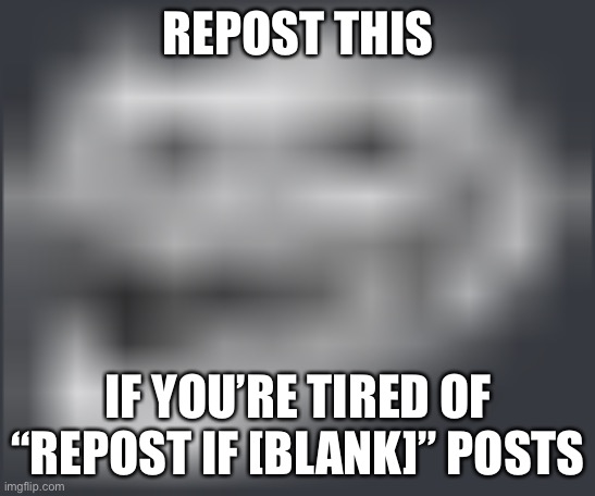 Extremely Low Quality Troll Face | REPOST THIS; IF YOU’RE TIRED OF “REPOST IF [BLANK]” POSTS | image tagged in extremely low quality troll face | made w/ Imgflip meme maker