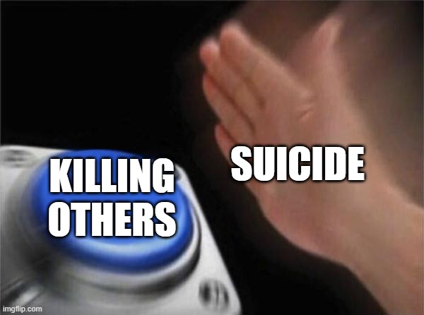 so true | SUICIDE; KILLING OTHERS | image tagged in memes,blank nut button | made w/ Imgflip meme maker