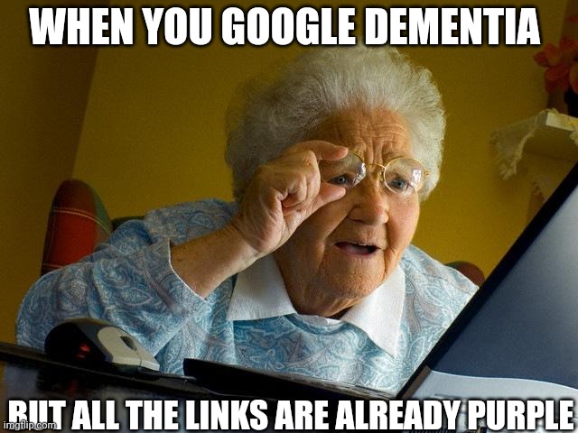 Dementia | WHEN YOU GOOGLE DEMENTIA; BUT ALL THE LINKS ARE ALREADY PURPLE | image tagged in memes,grandma finds the internet | made w/ Imgflip meme maker