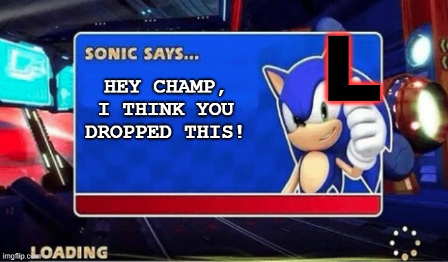 Sonic Says | L HEY CHAMP, I THINK YOU DROPPED THIS! | image tagged in sonic says | made w/ Imgflip meme maker