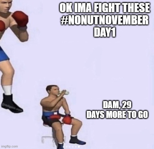 #Day1 | OK IMA FIGHT THESE
#NONUTNOVEMBER
DAY1; DAM, 29 DAYS MORE TO GO | image tagged in ok ima fight textless | made w/ Imgflip meme maker