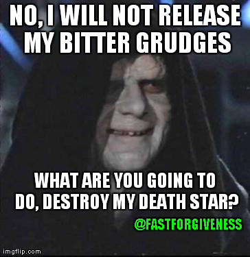 Sidious Error Meme | NO, I WILL NOT RELEASE MY BITTER GRUDGES @FASTFORGIVENESS WHAT ARE YOU GOING TO DO, DESTROY MY DEATH STAR? | image tagged in memes,sidious error | made w/ Imgflip meme maker