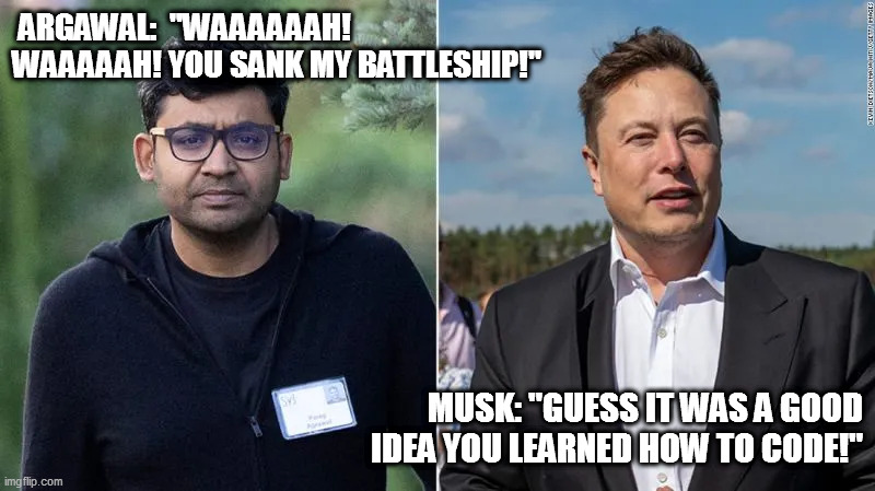 What goeth around cometh back around for this nasty leftist. | ARGAWAL:  "WAAAAAAH! WAAAAAH! YOU SANK MY BATTLESHIP!"; MUSK: "GUESS IT WAS A GOOD IDEA YOU LEARNED HOW TO CODE!" | image tagged in ceo of twitter,loser | made w/ Imgflip meme maker