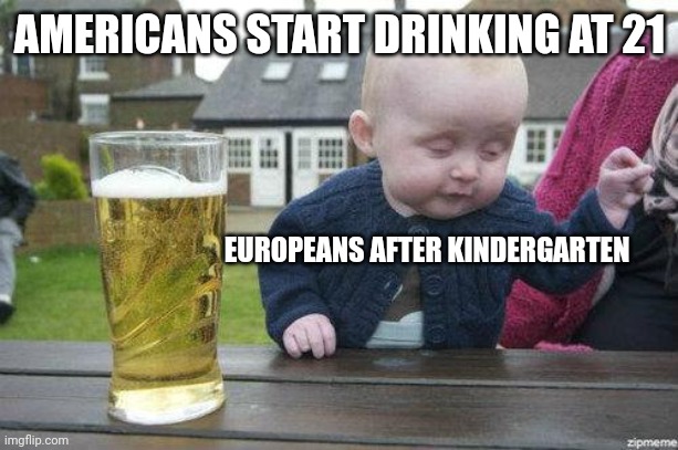 Drunk Baby | AMERICANS START DRINKING AT 21; EUROPEANS AFTER KINDERGARTEN | image tagged in drunk baby | made w/ Imgflip meme maker