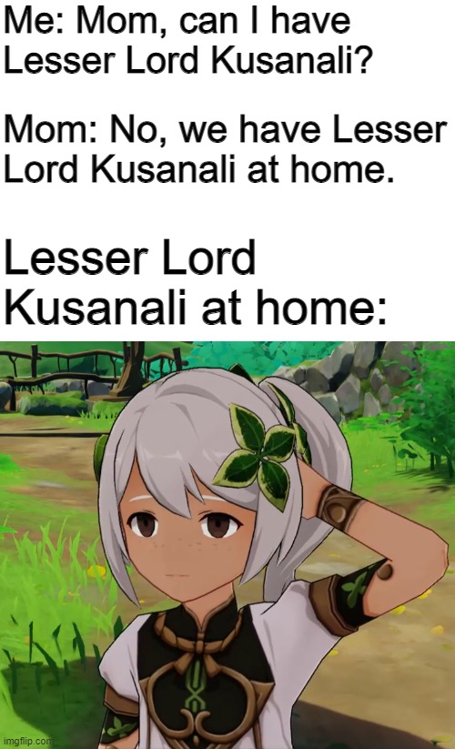 Lesser Lord Kusanali at home: | Me: Mom, can I have Lesser Lord Kusanali? Mom: No, we have Lesser Lord Kusanali at home. Lesser Lord Kusanali at home: | image tagged in genshin impact,nahida,lesser lord kusanali,at home | made w/ Imgflip meme maker