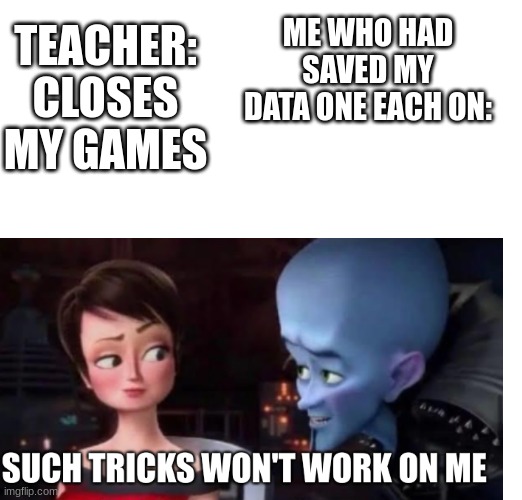 ME WHO HAD SAVED MY DATA ONE EACH ON:; TEACHER: CLOSES MY GAMES | image tagged in epic | made w/ Imgflip meme maker