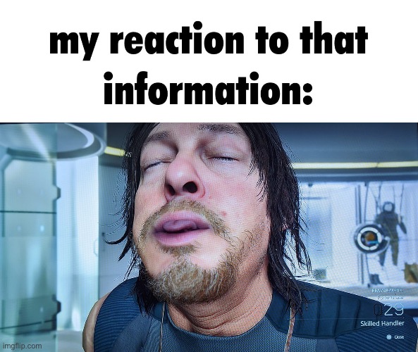 image tagged in my reaction to that information template,death stranding | made w/ Imgflip meme maker