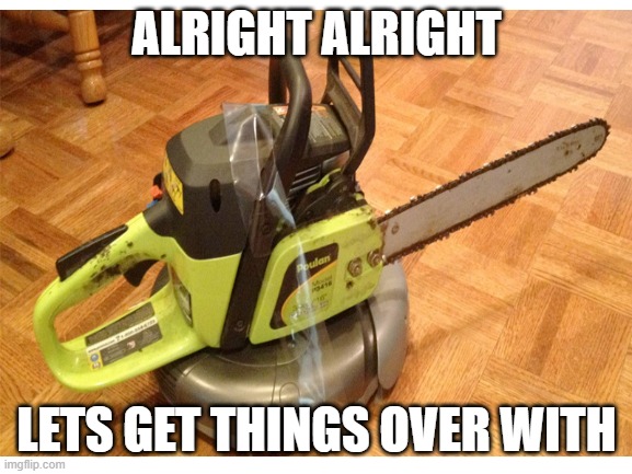alright alright, lets get things over with! | ALRIGHT ALRIGHT; LETS GET THINGS OVER WITH | image tagged in doomba,roomba,oh wow are you actually reading these tags | made w/ Imgflip meme maker