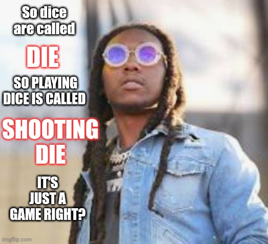 Did Migos Star, Takeoff, Ignore Danger Signs? | So dice are called; DIE; SO PLAYING DICE IS CALLED; SHOOTING DIE; IT'S JUST A GAME RIGHT? | image tagged in migos,star,ignore,danger,signs,gun violence | made w/ Imgflip meme maker