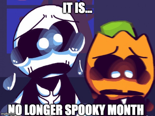 no more spooky month ;-; | IT IS... NO LONGER SPOOKY MONTH | image tagged in spooky month,sadness,not spooky month,sr pelo,skid and pump | made w/ Imgflip meme maker