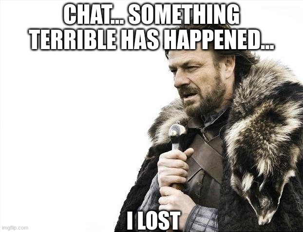 check image description | CHAT... SOMETHING TERRIBLE HAS HAPPENED... I LOST
MY REESE'S PEANUTBUTTER CUPS | image tagged in memes,brace yourselves x is coming | made w/ Imgflip meme maker