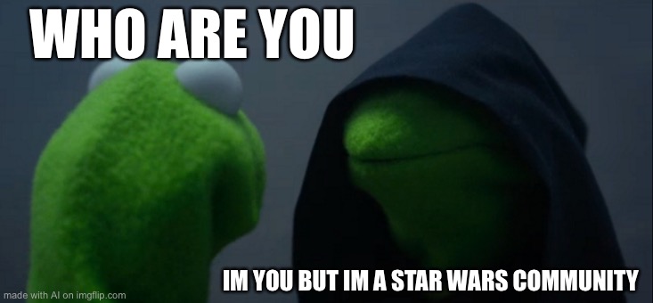 Evil Kermit | WHO ARE YOU; IM YOU BUT IM A STAR WARS COMMUNITY | image tagged in memes,evil kermit | made w/ Imgflip meme maker