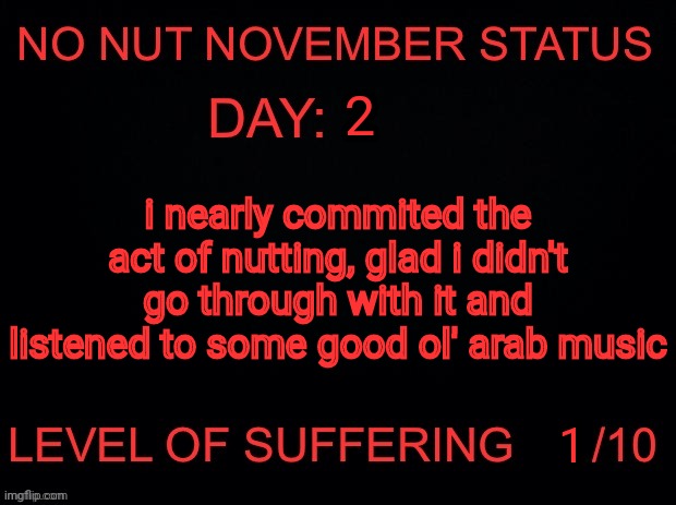 No nut November status | 2; i nearly commited the act of nutting, glad i didn't go through with it and listened to some good ol' arab music; 1 | image tagged in no nut november status | made w/ Imgflip meme maker