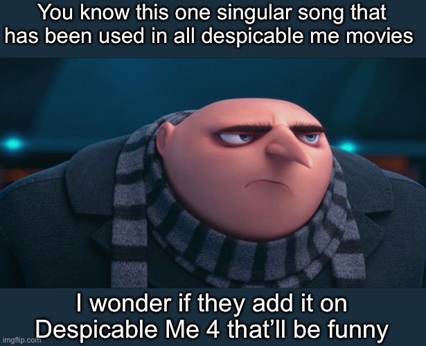 AUUGHHH | You know this one singular song that has been used in all despicable me movies; I wonder if they add it on Despicable Me 4 that’ll be funny | image tagged in despicable me | made w/ Imgflip meme maker
