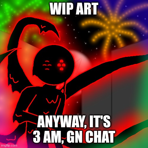 WIP ART; ANYWAY, IT'S 3 AM, GN CHAT | made w/ Imgflip meme maker