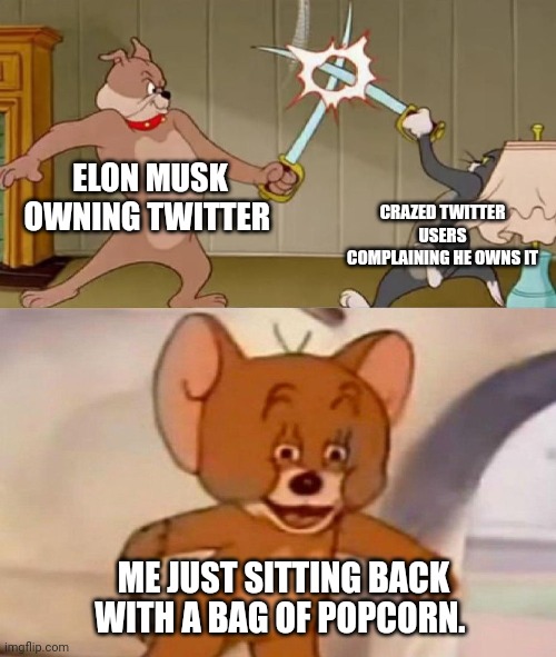 Twitter drama | ELON MUSK OWNING TWITTER; CRAZED TWITTER USERS COMPLAINING HE OWNS IT; ME JUST SITTING BACK WITH A BAG OF POPCORN. | image tagged in tom and jerry swordfight | made w/ Imgflip meme maker