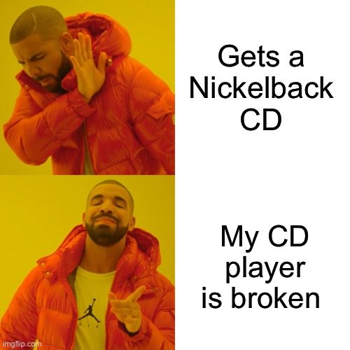 Drake Hotline Bling Meme | Gets a
 Nickelback 
CD My CD player is broken | image tagged in memes,drake hotline bling | made w/ Imgflip meme maker