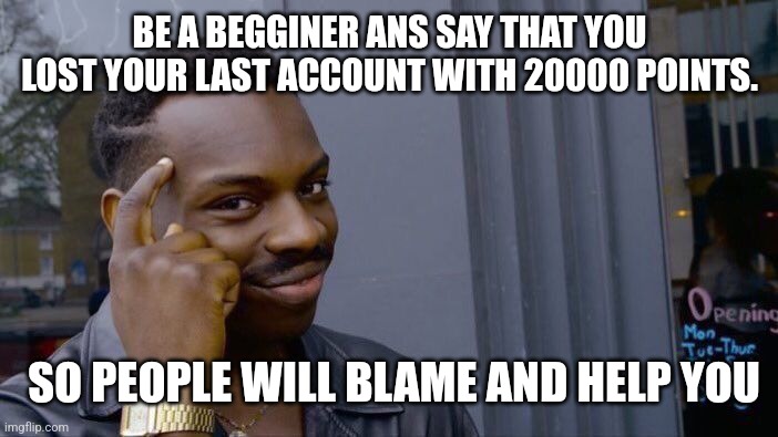 Roll Safe Think About It Meme | BE A BEGGINER ANS SAY THAT YOU LOST YOUR LAST ACCOUNT WITH 20000 POINTS. SO PEOPLE WILL BLAME AND HELP YOU | image tagged in memes,roll safe think about it | made w/ Imgflip meme maker