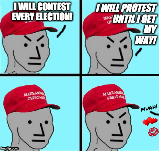 I WILL CONTEST EVERY ELECTION! I WILL PROTEST
UNTIL I GET
MY
WAY! MUAH! | made w/ Imgflip meme maker
