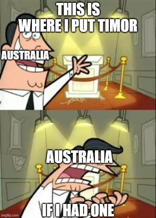 oh no there is gonna be a global conflict | THIS IS WHERE I PUT TIMOR; AUSTRALIA; AUSTRALIA; IF I HAD ONE | image tagged in memes,this is where i'd put my trophy if i had one | made w/ Imgflip meme maker