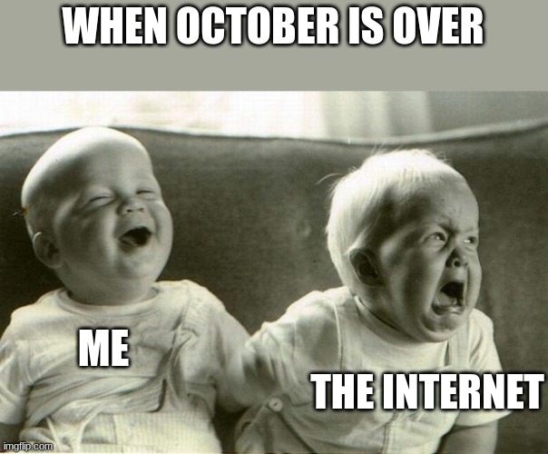 HappySadBabies | WHEN OCTOBER IS OVER; ME; THE INTERNET | image tagged in happysadbabies | made w/ Imgflip meme maker