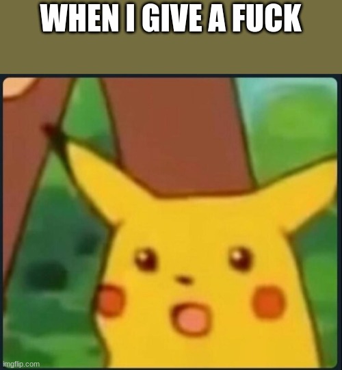 Surprised Pikachu | WHEN I GIVE A FUCK | image tagged in surprised pikachu | made w/ Imgflip meme maker