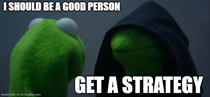 Evil Kermit | I SHOULD BE A GOOD PERSON; GET A STRATEGY | image tagged in memes,evil kermit | made w/ Imgflip meme maker