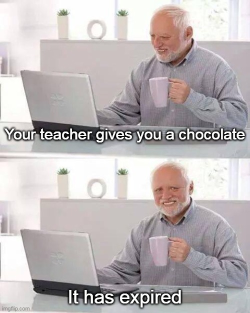 You Teacher Sucks | Your teacher gives you a chocolate; It has expired | image tagged in memes,hide the pain harold | made w/ Imgflip meme maker