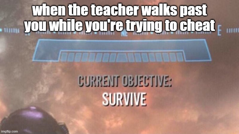 based |  when the teacher walks past you while you're trying to cheat | image tagged in current objective survive,funny,life,gaming,epic | made w/ Imgflip meme maker