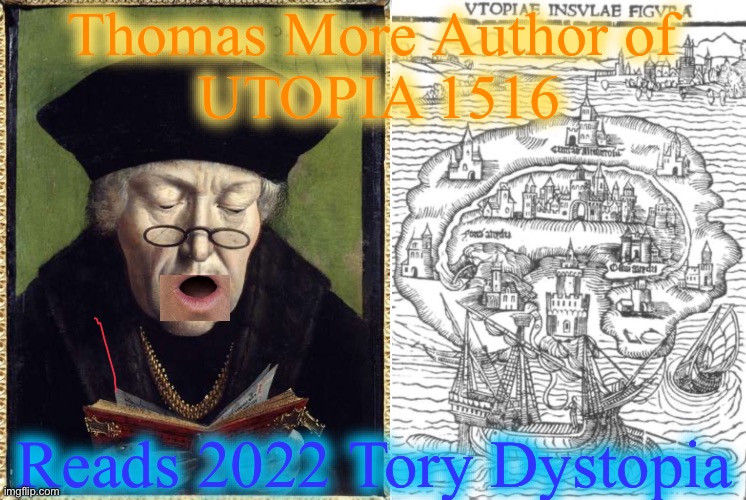 Thomas More Author of 
UTOPIA 1516; Reads 2022 Tory Dystopia | image tagged in distopia,utopia | made w/ Imgflip meme maker