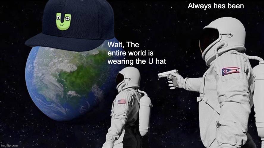 The world with the U hat | Always has been; Wait, The entire world is wearing the U hat | image tagged in memes,always has been | made w/ Imgflip meme maker