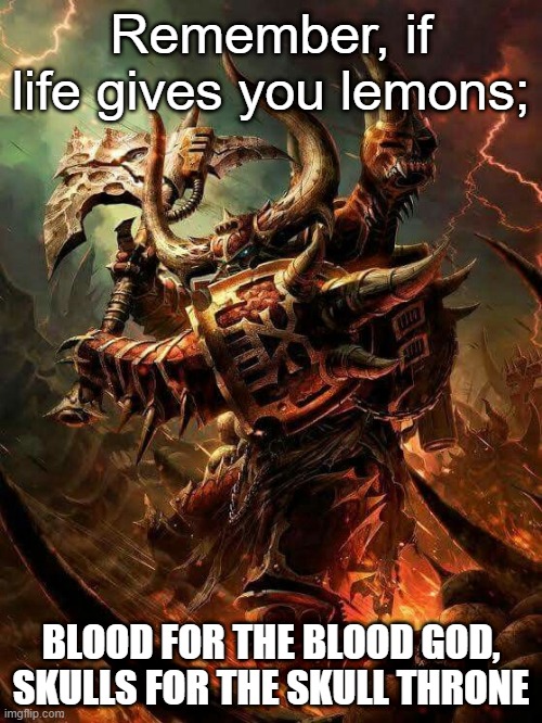 Khorne berserk | Remember, if life gives you lemons;; BLOOD FOR THE BLOOD GOD, SKULLS FOR THE SKULL THRONE | image tagged in khorne berserk | made w/ Imgflip meme maker