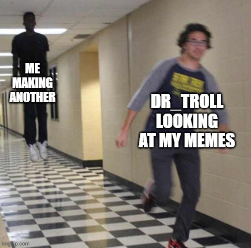 i know | ME MAKING ANOTHER; DR_TROLL LOOKING AT MY MEMES | image tagged in floating boy chasing running boy | made w/ Imgflip meme maker