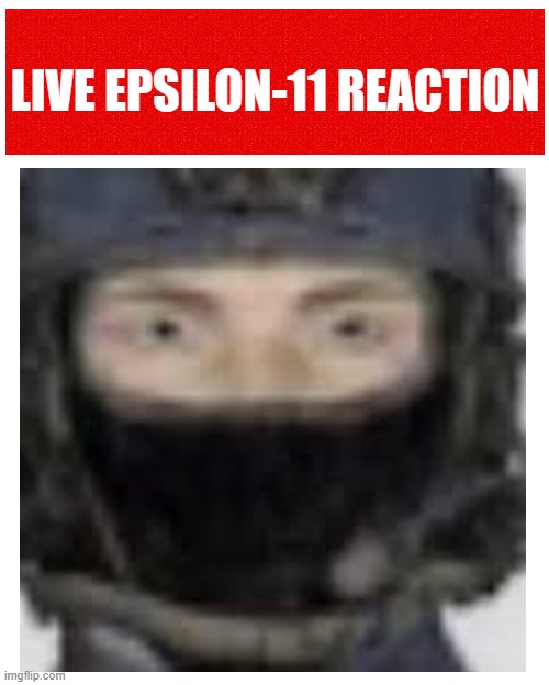 e | image tagged in live epsilon-11 reaction | made w/ Imgflip meme maker