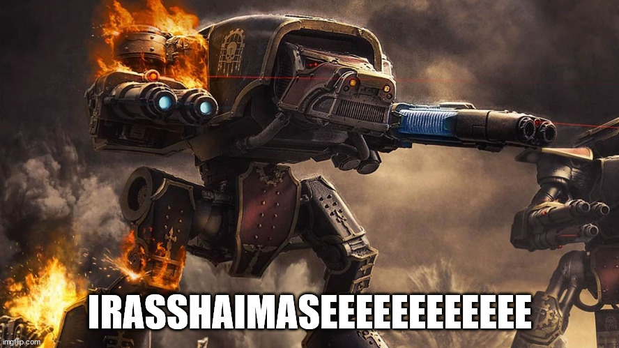 IRASSHAIMASEEEEEEEEEEEE | image tagged in 40k titan | made w/ Imgflip meme maker