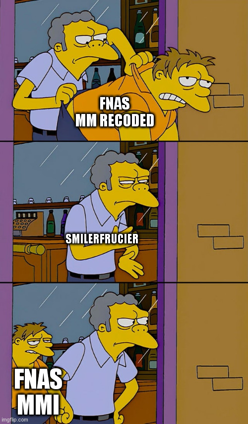 and the worst thing is that they also canceled MMI, so... | FNAS MM RECODED; SMILERFRUCIER; FNAS MMI | image tagged in moe throws barney | made w/ Imgflip meme maker