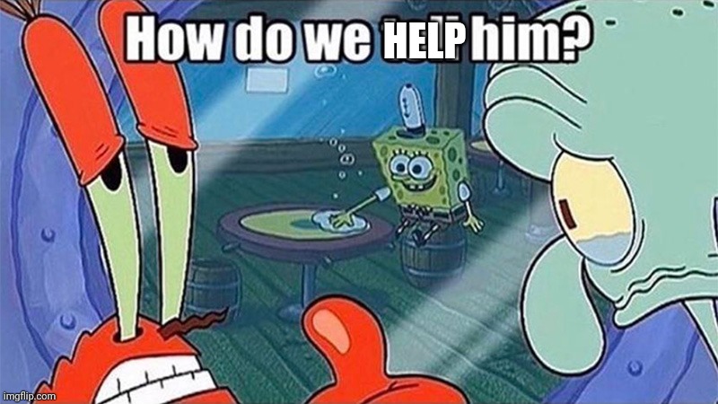 How do we tell him | HELP | image tagged in how do we tell him | made w/ Imgflip meme maker
