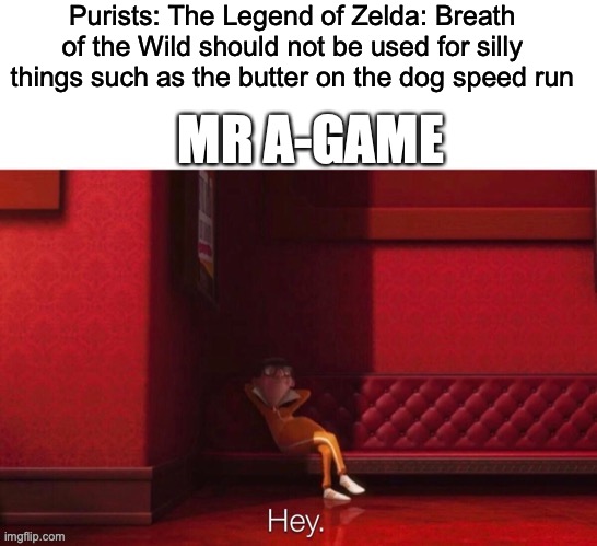 If you've seen his YouTube channel, you know it to be true. | Purists: The Legend of Zelda: Breath of the Wild should not be used for silly things such as the butter on the dog speed run; MR A-GAME | image tagged in vector hey,the legend of zelda,the legend of zelda breath of the wild | made w/ Imgflip meme maker