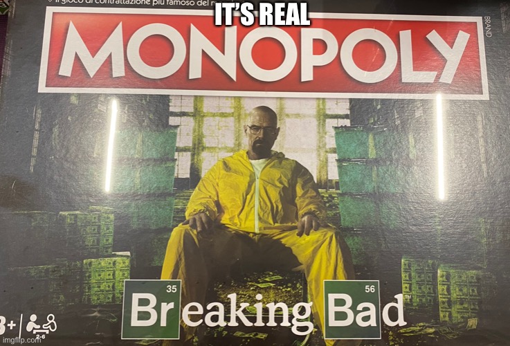 Its real | IT’S REAL | image tagged in breaking bad,monopoly | made w/ Imgflip meme maker