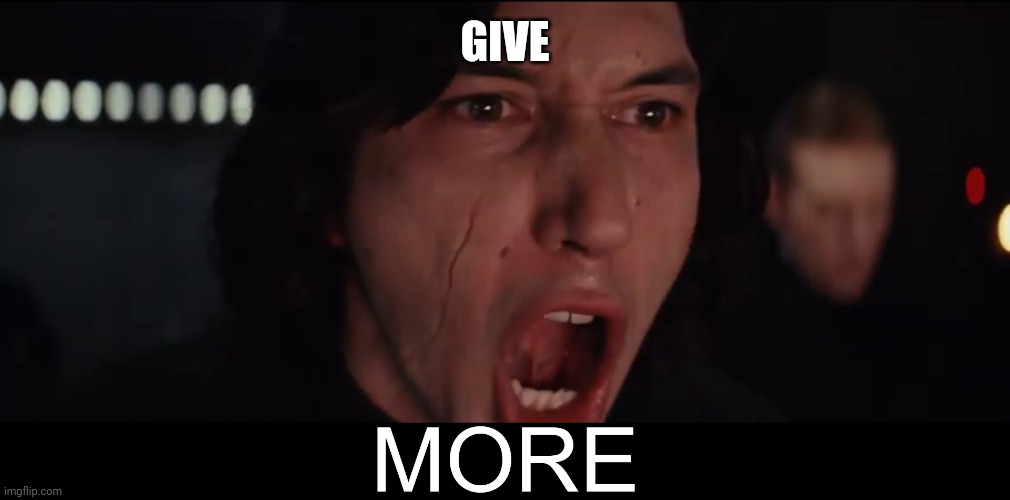more memes | GIVE | image tagged in kylo ren more | made w/ Imgflip meme maker