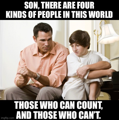 Count | SON, THERE ARE FOUR KINDS OF PEOPLE IN THIS WORLD; THOSE WHO CAN COUNT, AND THOSE WHO CAN’T. | image tagged in dad talks to son | made w/ Imgflip meme maker