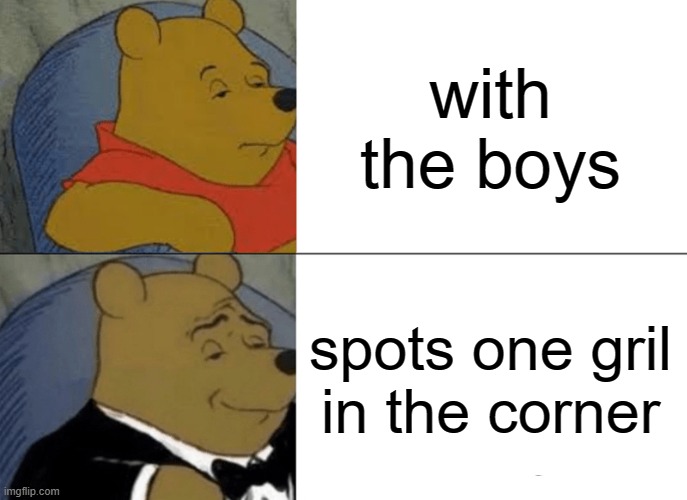 The Boys | with the boys; spots one gril in the corner | image tagged in memes,tuxedo winnie the pooh | made w/ Imgflip meme maker