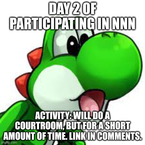 yoshi pog | DAY 2 OF PARTICIPATING IN NNN; ACTIVITY: WILL DO A COURTROOM, BUT FOR A SHORT AMOUNT OF TIME. LINK IN COMMENTS. | image tagged in yoshi pog | made w/ Imgflip meme maker